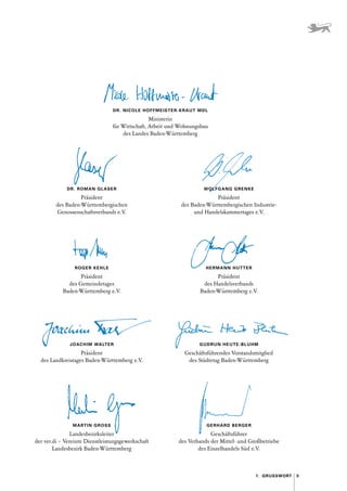 5
������������
DR. NICOLE HOFFMEISTER-KRAUT MDL
Ministerin
für Wirtschaft, Arbeit und Wohnungsbau
des Landes Baden-Württemberg
DR. ROMAN GLASER
Präsident
des Baden-Württembergischen
Genossenschaftsverbands e. V.
WOLFGANG GRENKE
Präsident
des Baden-Württembergischen Industrie-
und Handelskammertages e. 
V.
ROGER KEHLE
Präsident
des Gemeindetages
Baden-Württemberg e. V.
HERMANN HUTTER
Präsident
des Handelsverbands
Baden-Württemberg e. V.
JOACHIM WALTER
Präsident
des Landkreistages Baden-Württemberg e. 
V.
GUDRUN HEUTE-BLUHM
Geschäftsführendes Vorstandsmitglied
des Städtetag Baden-Württemberg
MARTIN GROSS
Landesbezirksleiter
der ver.di – Vereinte Dienstleistungsgewerkschaft
Landesbezirk Baden-Württemberg
GERHARD BERGER
Geschäftsführer
des Verbands der Mittel- und Großbetriebe
des Einzelhandels Süd e. 
V.
 