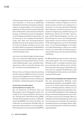 8 2.  Executive Summary
die Baunutzungsverordnung. Landes- und regionalplane-
rische Kernpunkte zur Steuerung des großflächigen
­
Einzelhandels sind das Konzentrationsgebot, das Kongru-
enzgebot, das Integrationsgebot sowie das Beeinträchti-
gungsverbot. Die kommunale Steuerung des Einzelhandels
basiert im Wesentlichen auf kommunalen Einzelhandels-
konzepten, der Bestimmung zentraler Versorgungsberei-
che, der Festlegung ortsspezifischer Sortimentslisten und
der Festsetzung zu- bzw. unzulässiger Einzelhandelsnut-
zungen. Zwar stoßen diese Steuerungsmechanismen
grundsätzlich auf eine breite Akzeptanz, dennoch kritisie-
ren Vertreter des Handels zum Beispiel, dass die durch
den Online-Handel hervorgerufenen Kaufkraftabflüsse
bislang in kommunalen Einzelhandelskonzepten unzurei-
chend berücksichtigt werden.
Auch sieht sich der Handel bezüglich des Bauordnungs-
rechts einer zunehmenden Regelungsdichte gegenüber.
Insbesondere bauordnungsrechtliche Normen, wie kom-
munale Stellplatzsatzungen, wirken unmittelbar kosten-
steigernd bzw. stellen ein finanzielles Hemmnis beim
Neu- und Umbau von Einzelhandelsflächen dar.
Mit dem »Gesetz zur Stärkung der Quartiersentwicklung
durch Privatinitiative« (GQP) hat das Land zur Unterstüt-
zung des privaten Engagements sowie als Angebot an die
Kommunen ein flankierendes Instrument zur Stärkung von
Einzelhandels- und Dienstleistungszentren bereitgestellt.
ZIELSETZUNG UND ARBEITSWEISE
DES ­
DIALOGPROJEKTS HANDEL 2030
Das vom Ministerium für Wirtschaft, Arbeit und
­
Wohnungsbau initiierte Dialogprojekt »Handel 2030«
verfolgt das Ziel, im gemeinschaftlichen Austausch mit
dem Handelsverband Baden-Württemberg (HBW),
dem Baden-­Württembergischen Industrie- und Handels­
kammertag (BWIHK), dem Verband der Mittel- und
Großbetriebe des Einzelhandels Süd (VMG Süd), den
­
kommunalen Spitzenverbänden, ver.di und dem Baden-­
Württembergischen Genossenschaftsverband (BWGV),
die zuvor im Rahmen der Dialogplattform Einzelhandel
auf Bundesebene erarbeiteten Ergebnisse auf die Lan-
desebene herunter zu brechen und zu ergänzen bzw. zu
aktualisieren. In sechs themenspezifischen Workshops
haben Expertinnen und Experten gemeinsam die The-
menbereiche Digitalisierung, Fachkräftesicherung und
Qualifizierung, Zukunft der Innenstädte, Nahversor-
gung, rechtliche Rahmenbedingungen sowie Bau- und
Raumordnungsrecht erörtert sowie Handlungsempfeh-
lungen erarbeitet, die sich an das Land, die Kommunen,
die Wirtschaftsorganisationen und an die Einzelhändler
richten. Um die Wettbewerbsfähigkeit des Einzelhan-
dels in Baden-Württemberg zu erhalten und zu stärken,
bedarf es in der nächsten Phase des Projekts der gemein-
samen Konkretisierung und Umsetzung der Handlungs-
empfehlungen.
Die BBE Handelsberatung hat das über ein Jahr andau-
ernde Projekt begleitet. Alle sechs themenbezogenen
Workshops wurden von jeweiligen Fachexperten konzi-
piert und moderiert. Die im Rahmen der Vor- und Nach-
bereitung erstellten Thesenpapiere, Ergebnisdokumenta-
tionen sowie der vorliegende Abschlussbericht wurden
mit fachübergreifendem Expertenwissen aus der Handels-
forschung inhaltlich ergänzt.
KONZEPTION UND ERGEBNISSE DER WORKSHOP-REIHE
Alle sechs themenspezifischen Workshops wurden
­
methodisch gleich konzipiert und durchgeführt. Aufbau-
end auf den im Vorfeld erstellten Diskussionspapieren
wurden die Workshopteilnehmer einführend um eine
Bewertung der gegenwärtigen themenspezifischen Situa-
tion in Baden-Württemberg gebeten. Die nachfolgend im
Rahmen eines Brainstormings gesammelten und verdich-
teten Themen wurden durch die beteiligten Akteure an-
schließend nach ihrer Beeinflussbarkeit gewichtet und, je
nach Gewichtung, weiter behandelt oder ausgesondert.
Anschließend definierten die beteiligten Akteure, aufbau-
end auf der Darstellung der Ist- / Soll-Situation, die Hand-
lungsempfehlungen.
 