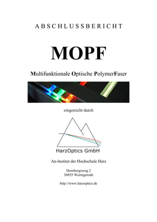 A B S C H L U S S B E R I C H T
MOPF
Multifunktionale Optische PolymerFaser
eingereicht durch
An-Institut der Hochschule Harz
Dornbergsweg 2
38855 Wernigerode
http://www.harzoptics.de
 