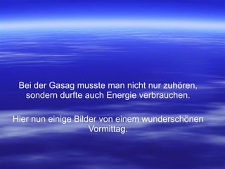 Bei der Gasag musste man nicht nur zuhören, sondern durfte auch Energie verbrauchen. Hier nun einige Bilder von einem wunderschönen Vormittag. 