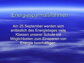 Energiesparmaßnahmen Am 25.September werden sich anlässlich des Energietages viele Klassen unserer Schule mit Möglichkeiten zum Einsparen von Energie beschäftigen. 