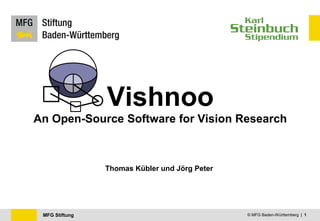 Vishnoo
An Open-Source Software for Vision Research



                Thomas Kübler und Jörg Peter




 MFG Stiftung                                  © MFG Baden-Württemberg | 1
 