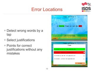 Error Locations
❖ Detect wrong words by a
tap
❖ Select justifications
❖ Points for correct
justifications without any
mistakes
13
 