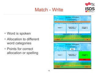 Match - Write
❖ Word is spoken
❖ Allocation to different
word categories
❖ Points for correct
allocation or spelling
16
 