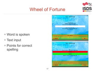 Wheel of Fortune
❖ Word is spoken
❖ Text input
❖ Points for correct
spelling
17
 