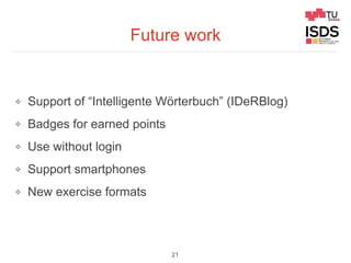 Future work
❖ Support of “Intelligente Wörterbuch” (IDeRBlog)
❖ Badges for earned points
❖ Use without login
❖ Support sma...