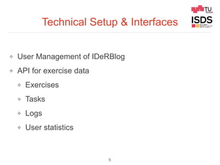 Technical Setup & Interfaces
❖ User Management of IDeRBlog
❖ API for exercise data
❖ Exercises
❖ Tasks
❖ Logs
❖ User stati...