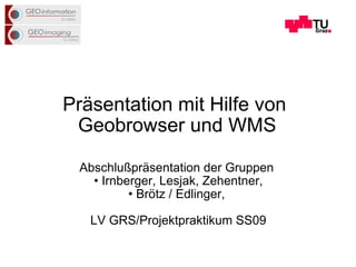 Präsentation mit Hilfe von  Geobrowser und WMS ,[object Object],[object Object],[object Object],[object Object]