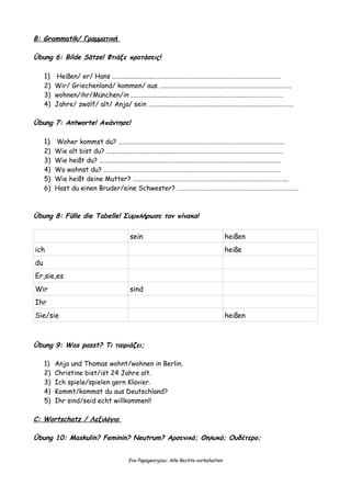 B: Grammatik/ Γραμματική
Übung 6: Bilde Sätze! Φτιάξε προτάσεις!
1) Heißen/ er/ Hans .….…..……..……..…………………………………………………….…....