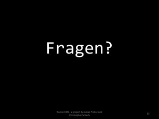 Fragen?


 NumericOS - a project by Lukas Probst and
                                             12
           Christopher Scherb
 