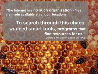 Gruppe Nr. 1
      Projektziele
    HS 2010
 08.12.2010
    Page 20

“The Internet has no such organization - files
are made available at random locations.

       To search through this chaos,
                einsteigerfreundlich

    weneed smart tools, programs that
       übersichtlich
                                               find resources for us.”
                                                Clifford Stoll, Silicon Snake Oil, 1995
                verknüpfend




                               Quellen: http://www.jevendspourvous.fr/blog/2010/04/17/la-recherche-preliminaire-ou-comment-
                                                                                           conditionner-de-meilleures-ventes/
 