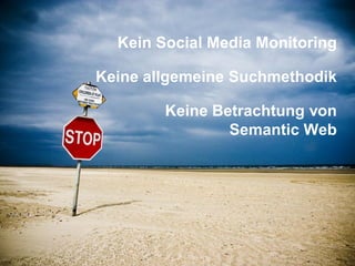 Gruppe Nr. 1
    HS 2010
 08.12.2010
    Page 21



                 Kein Social Media Monitoring

               Keine allgemeine Suchmethodik

                       Keine Betrachtung von
                               Semantic Web
 