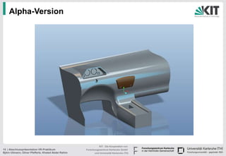 Alpha-Version




                                                                KIT - Die Kooperation von
15 | Abschlusspräsentation VR-Praktikum               Forschungszentrum Karlsruhe GmbH
Björn Ullmann, Oliver Pfefferle, Khaled Abdel Rahim         und Universität Karlsruhe (TH)
 