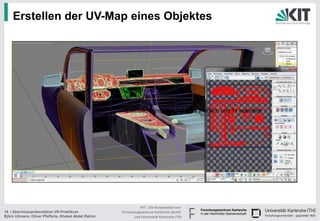 Erstellen der UV-Map eines Objektes




                                                       9 weiblich und 11 männlich weiblich und 11 männlich
                                                                         männlich9




                                                                KIT - Die Kooperation von
18 | Abschlusspräsentation VR-Praktikum               Forschungszentrum Karlsruhe GmbH
Björn Ullmann, Oliver Pfefferle, Khaled Abdel Rahim         und Universität Karlsruhe (TH)
 