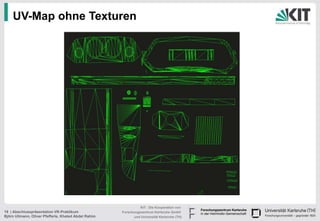 UV-Map ohne Texturen




                                                                KIT - Die Kooperation von
19 | Abschlusspräsentation VR-Praktikum               Forschungszentrum Karlsruhe GmbH
Björn Ullmann, Oliver Pfefferle, Khaled Abdel Rahim         und Universität Karlsruhe (TH)
 