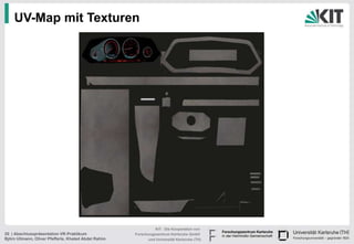 UV-Map mit Texturen




                                                                KIT - Die Kooperation von
20 | Abschlusspräsentation VR-Praktikum               Forschungszentrum Karlsruhe GmbH
Björn Ullmann, Oliver Pfefferle, Khaled Abdel Rahim         und Universität Karlsruhe (TH)
 