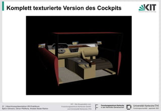 Komplett texturierte Version des Cockpits




                                                                KIT - Die Kooperation von
21 | Abschlusspräsentation VR-Praktikum               Forschungszentrum Karlsruhe GmbH
Björn Ullmann, Oliver Pfefferle, Khaled Abdel Rahim         und Universität Karlsruhe (TH)
 