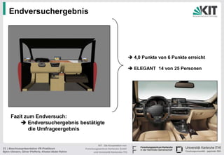 Endversuchergebnis




                                                                                              4,0 Punkte von 6 Punkte erreicht

                                                                                              ELEGANT 14 von 25 Personen




      Fazit zum Endversuch:
           Endversuchergebnis bestätigte
             die Umfrageergebnis


                                                                KIT - Die Kooperation von
23 | Abschlusspräsentation VR-Praktikum               Forschungszentrum Karlsruhe GmbH
Björn Ullmann, Oliver Pfefferle, Khaled Abdel Rahim         und Universität Karlsruhe (TH)
 