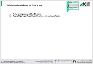• Handskizzen und Befragung zu
                                                                                              Präferenzen junger Fahrerinnen
                                                                                        1     und Fahrer

                                                                                            • Konstruktion im CAD Programm
                                                                                        2

          Aufgabenstellung in Bezug auf Texturierung                                    3
                                                                                            • Texturgebung

                                                                                            • Endversuch zur Ermittlung der
                                                                                              Präferenzen bezüglich Varianten
                                                                                        4     und Texturen

                                                                                            • Ausblick
                                                                                        5




                1.    Texturierung der variablen Elemente
                2.    Auswahl geringer Anzahl von Bereichen mit variabler Textur




                                                           KIT - Die Kooperation von
37 | Abschlusspräsentation VR-Praktikum          Forschungszentrum Karlsruhe GmbH
Henning Itzerott, Mihael Plut, Alexander Brack         und Universität Karlsruhe (TH)
 