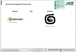• Handskizzen und Befragung zu
                                                                                                                        Präferenzen junger Fahrerinnen
                                                                                                                  1     und Fahrer

                                                                                                                      • Konstruktion im CAD Programm
                                                                                                                  2

          Auswahl eines geeigneten Programmes                                                                     3
                                                                                                                      • Texturgebung

                                                                                                                      • Endversuch zur Ermittlung der
                                                                                                                        Präferenzen bezüglich Varianten
                                                                                                                  4     und Texturen

                                                                                                                      • Ausblick
                                                                                                                  5




                            Blender               oder                                      3DS Max




                  Quelle: www.blender.org




                                                                                        Quelle: www.autodesk.de




                                                           KIT - Die Kooperation von
38 | Abschlusspräsentation VR-Praktikum          Forschungszentrum Karlsruhe GmbH
Henning Itzerott, Mihael Plut, Alexander Brack         und Universität Karlsruhe (TH)
 