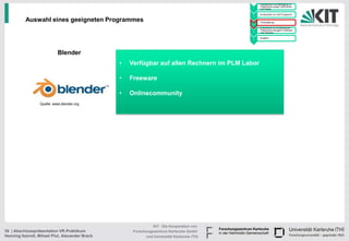 • Handskizzen und Befragung zu
                                                                                                             Präferenzen junger Fahrerinnen
                                                                                                       1     und Fahrer

                                                                                                           • Konstruktion im CAD Programm
                                                                                                       2

          Auswahl eines geeigneten Programmes                                                          3
                                                                                                           • Texturgebung

                                                                                                           • Endversuch zur Ermittlung der
                                                                                                             Präferenzen bezüglich Varianten
                                                                                                       4     und Texturen

                                                                                                           • Ausblick
                                                                                                       5




                            Blender                    oder                                  3ds Max
                                                 •   Verfügbar auf allen Rechnern im PLM Labor

                                                 •   Freeware

                                                 •   Onlinecommunity
                  Quelle: www.blender.org




                                                                KIT - Die Kooperation von
39 | Abschlusspräsentation VR-Praktikum               Forschungszentrum Karlsruhe GmbH
Henning Itzerott, Mihael Plut, Alexander Brack              und Universität Karlsruhe (TH)
 
