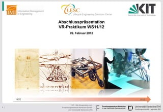Abschlusspräsentation
             VR-Praktikum WS11/12
                       09. Februar 2012




      1492                                           2010

                        KIT - Die Kooperation von
1 |           Forschungszentrum Karlsruhe GmbH
                    und Universität Karlsruhe (TH)
 
