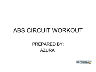ABS CIRCUIT WORKOUT PREPARED BY: AZURA  