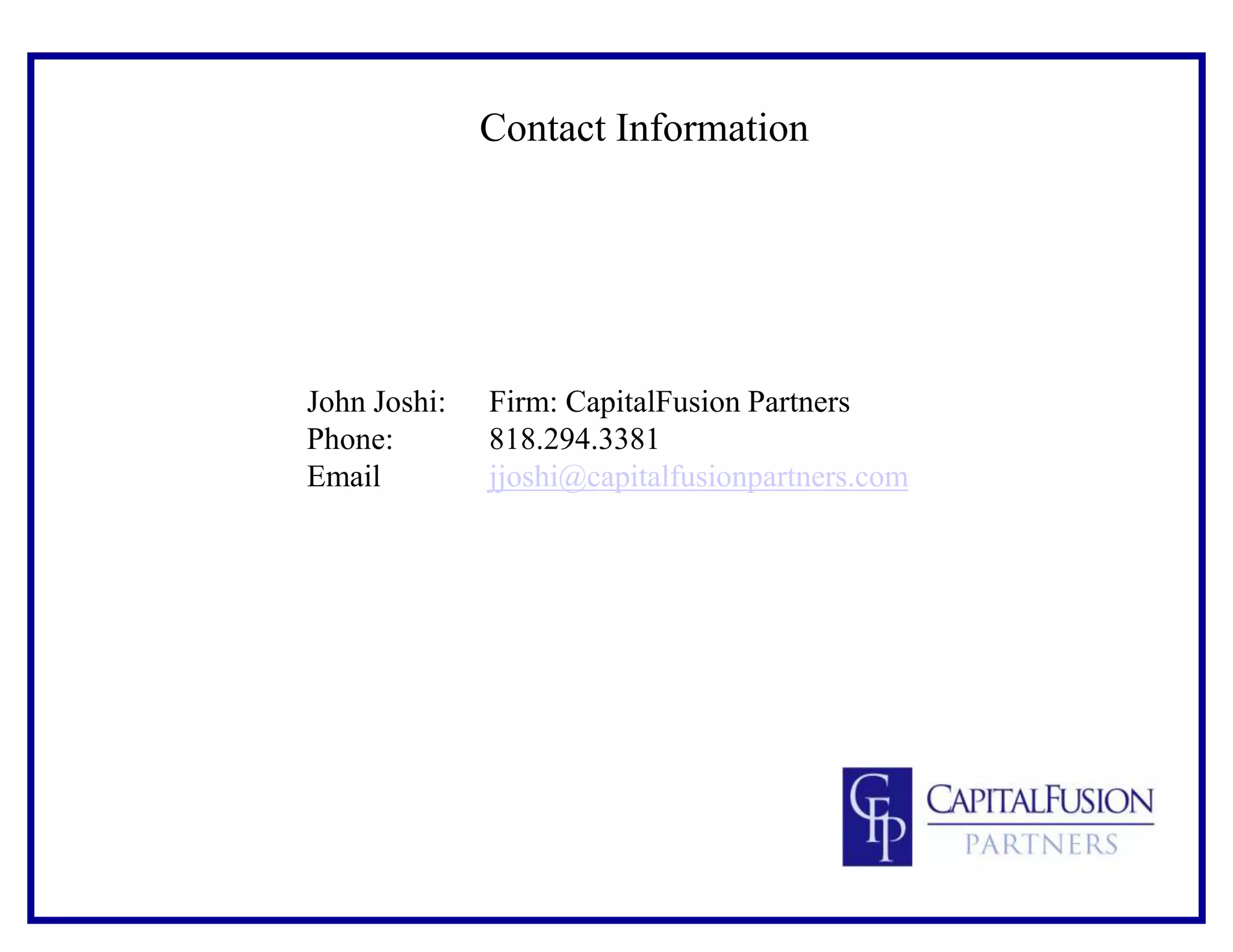 Contact Information
John Joshi: Firm: CapitalFusion Partners
Phone: 818.294.3381
Email jjoshi@capitalfusionpartners.com
 