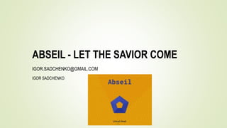 ABSEIL - LET THE SAVIOR COME
IGOR SADCHENKO
IGOR.SADCHENKO@GMAIL.COM
 
