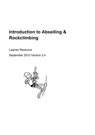 Introduction to Abseiling &
Rockclimbing
Learner Resource
September 2012 Version 2.4
 