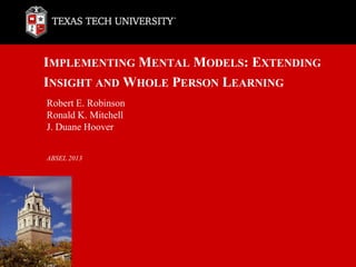 IMPLEMENTING MENTAL MODELS: EXTENDING
INSIGHT AND WHOLE PERSON LEARNING
Robert E. Robinson
Ronald K. Mitchell
J. Duane Hoover


ABSEL 2013
 