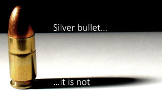 Silver bullet…
…it is not
 