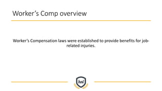 Worker’s Comp overview
Worker’s Compensation laws were established to provide benefits for job-
related injuries.
 