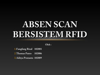 ABSEN SCAN
BERSISTEM RFID
                           Oleh :
1.Fangfang Rizal 102001
2.Thomas Putro   102006
3.Aditya Prutanto 102009
 