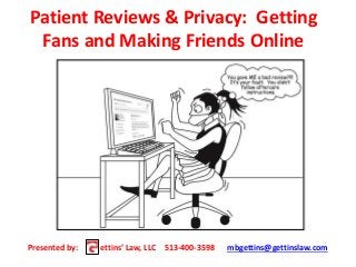 Patient Reviews & Privacy: Getting 
Fans and Making Friends Online 
Presented by: ettins’ Law, LLC 513-400-3598 mbgettins@gettinslaw.com 
 