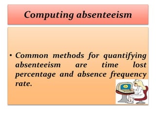 Computing absenteeism
• Common methods for quantifying
absenteeism are time lost
percentage and absence frequency
rate.
 