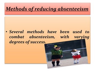 Methods of reducing absenteeism
• Several methods have been used to
combat absenteeism, with varying
degrees of success.
 