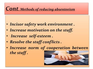 Cont. Methods of reducing absenteeism
• Incisor safety work environment .
• Increase motivation on the staff.
• Increase self-esteem .
• Resolve the staff conflicts .
• Increase norm of cooperation between
the staff .
 