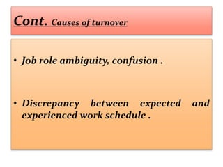 Cont. Causes of turnover
• Job role ambiguity, confusion .
• Discrepancy between expected and
experienced work schedule .
 
