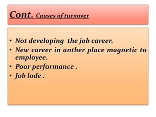 Cont. Causes of turnover
• Not developing the job career.
• New career in anther place magnetic to
employee.
• Poor performance .
• Job lode .
 