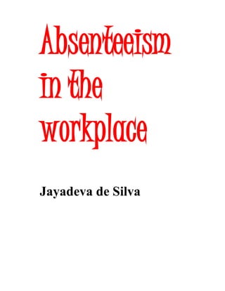 Absenteeism
in the
workplace
Jayadeva de Silva
 