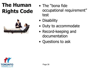 The Human
Rights Code
• The “bona fide
occupational requirement”
test
• Disability
• Duty to accommodate
• Record-keeping and
documentation
• Questions to ask
Page 36
 