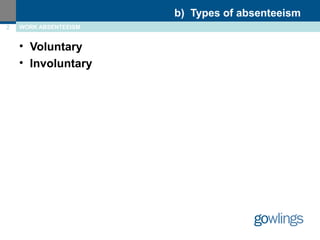 • Voluntary 
• Involuntary 
b) Types of absenteeism 
2 WORK ABSENTEEISM 
 