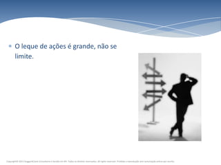 O leque de ações é grande, não se
        limite.




Copyright© 2011 HuggardCaine Consultoria e Gestão em RH. Todos os direitos reservados. All rights reserved. Proibida a reprodução sem autorização prévia por escrito.
 