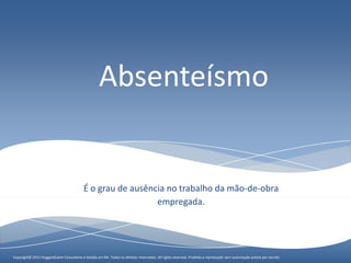 Absenteísmo


                                            É o grau de ausência no trabalho da mão-de-obra
                                                              empregada.




Copyright© 2011 HuggardCaine Consultoria e Gestão em RH. Todos os direitos reservados. All rights reserved. Proibidareserved. Proibida aautorização prévia por escrito.prévia por escrito.
                Copyright© 2010 HuggardCaine Consultoria e Gestão em RH. Todos os direitos reservados. All rights a reprodução sem reprodução sem autorização
 