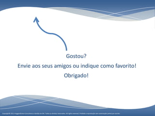 Gostou?
                     Envie aos seus amigos ou indique como favorito!
                                                                                     Obrigado!




Copyright© 2011 HuggardCaine Consultoria e Gestão em RH. Todose Gestão em RH. Todos os direitos reservados. All rights reserved. sem autorização préviasem escrito.
                    Copyright© 2010 HuggardCaine Consultoria os direitos reservados. All rights reserved. Proibida a reprodução Proibida a reprodução por autorização prévia por escrito.
 