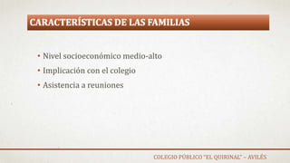 CARACTERÍSTICAS DE LAS FAMILIAS
• Nivel socioeconómico medio-alto
• Implicación con el colegio
• Asistencia a reuniones
COLEGIO PÚBLICO “EL QUIRINAL” – AVILÉS
 