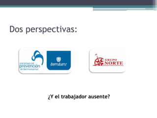 Dos perspectivas:
¿Y el trabajador ausente?
 