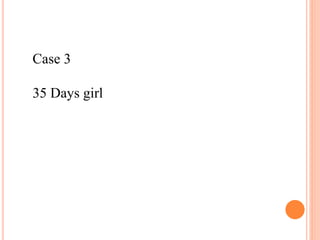 Case 3 
35 Days girl 
 