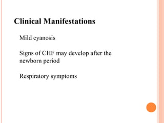 Clinical Manifestations 
Mild cyanosis 
Signs of CHF may develop after the 
newborn period 
Respiratory symptoms 
 